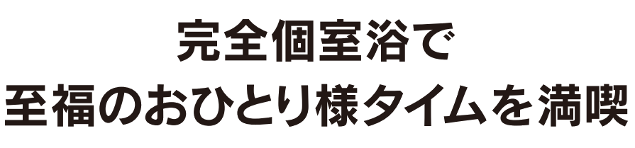 完全個室浴で至福のおひとり様タイムを満喫